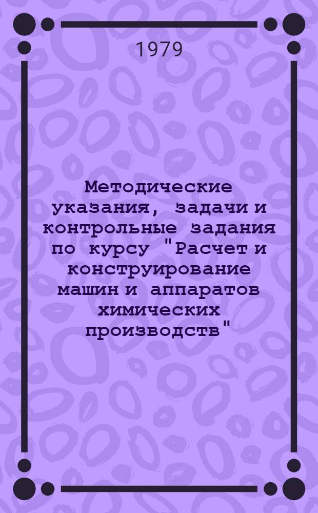 Методические указания, задачи и контрольные задания по курсу "Расчет и конструирование машин и аппаратов химических производств" : Для студентов всех форм обучения