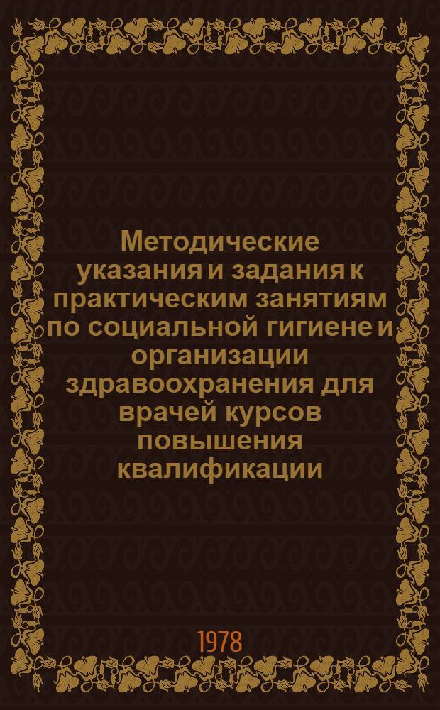 Методические указания и задания к практическим занятиям по социальной гигиене и организации здравоохранения для врачей курсов повышения квалификации : (Разд.: "НОТ в здравоохранении", "Упр. здравоохранением", "Планирование здравоохранения", "Финансирование здравоохранения", "Экономика здравоохранения")