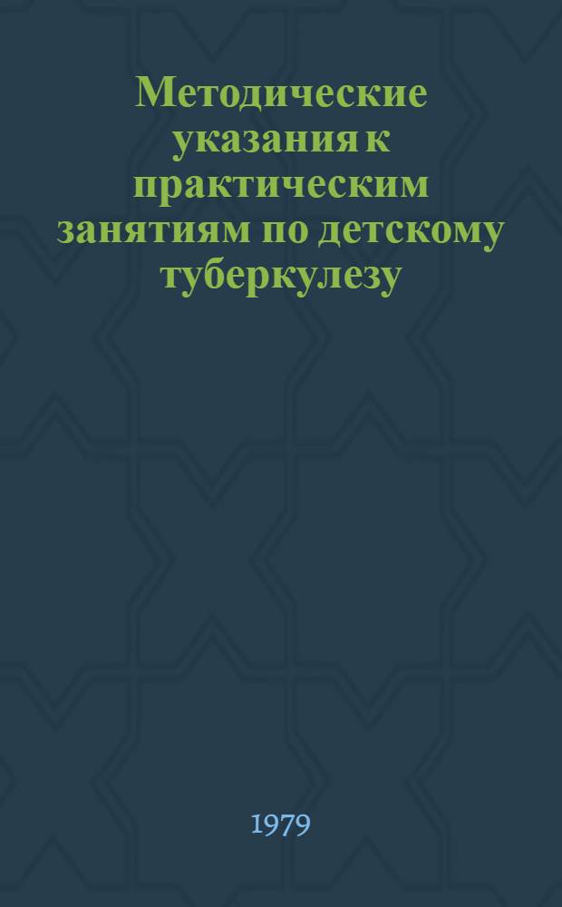 Методические указания к практическим занятиям по детскому туберкулезу : (Для студентов педиатр. фак.)