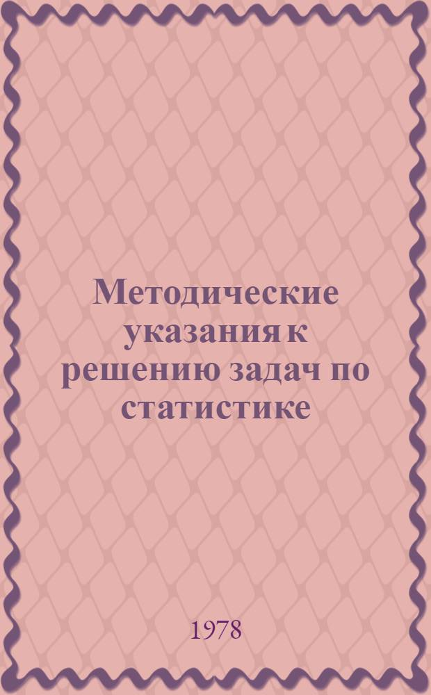 Методические указания к решению задач по статистике : Для студентов спец. 1741, 1737