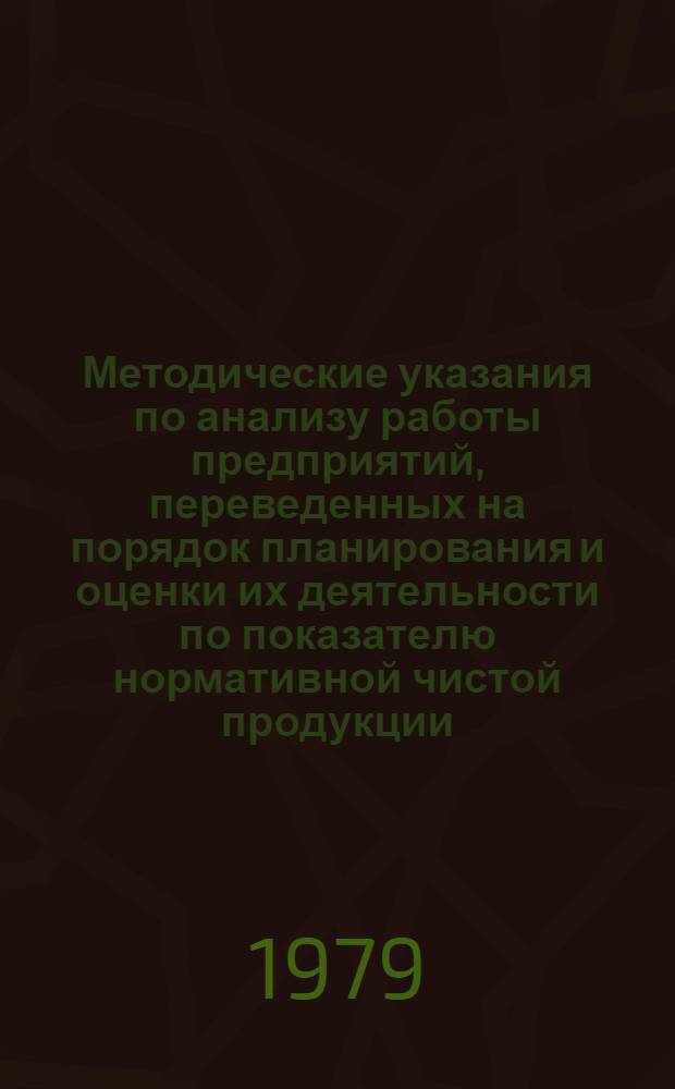 Методические указания по анализу работы предприятий, переведенных на порядок планирования и оценки их деятельности по показателю нормативной чистой продукции, за I полугодие 1979 г.