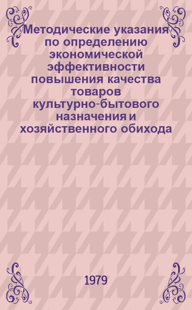 Методические указания по определению экономической эффективности повышения качества товаров культурно-бытового назначения и хозяйственного обихода : Проект. 1 ред