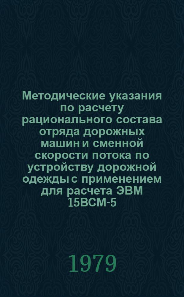 Методические указания по расчету рационального состава отряда дорожных машин и сменной скорости потока по устройству дорожной одежды с применением для расчета ЭВМ 15ВСМ-5