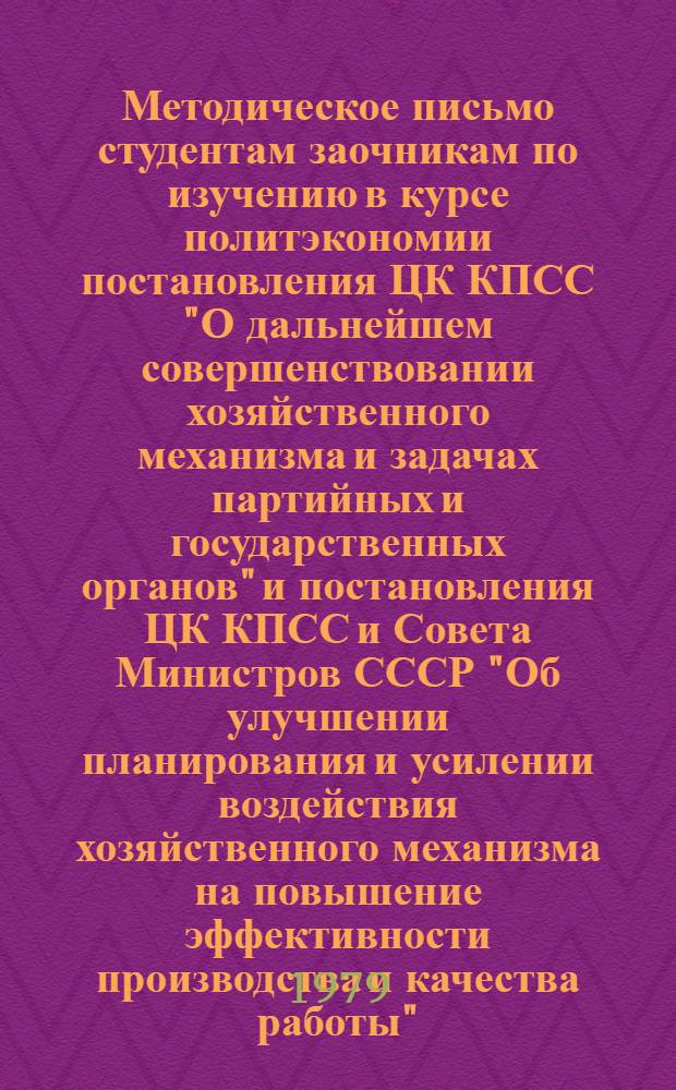 Методическое письмо студентам заочникам по изучению в курсе политэкономии постановления ЦК КПСС "О дальнейшем совершенствовании хозяйственного механизма и задачах партийных и государственных органов" и постановления ЦК КПСС и Совета Министров СССР "Об улучшении планирования и усилении воздействия хозяйственного механизма на повышение эффективности производства и качества работы"