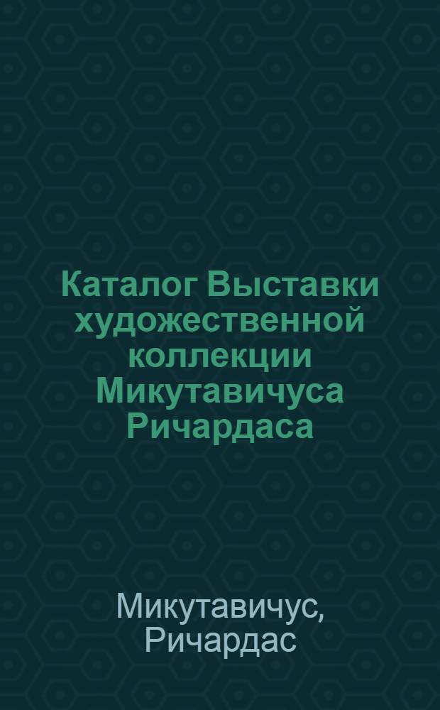 Каталог Выставки художественной коллекции Микутавичуса Ричардаса
