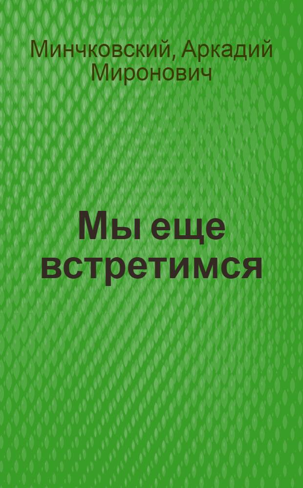 Мы еще встретимся; Небо за стеклами; Странные взрослые / Аркадий Минчковский; Послесл. Д. Золотницкого; Рис. И.И. Харкевича