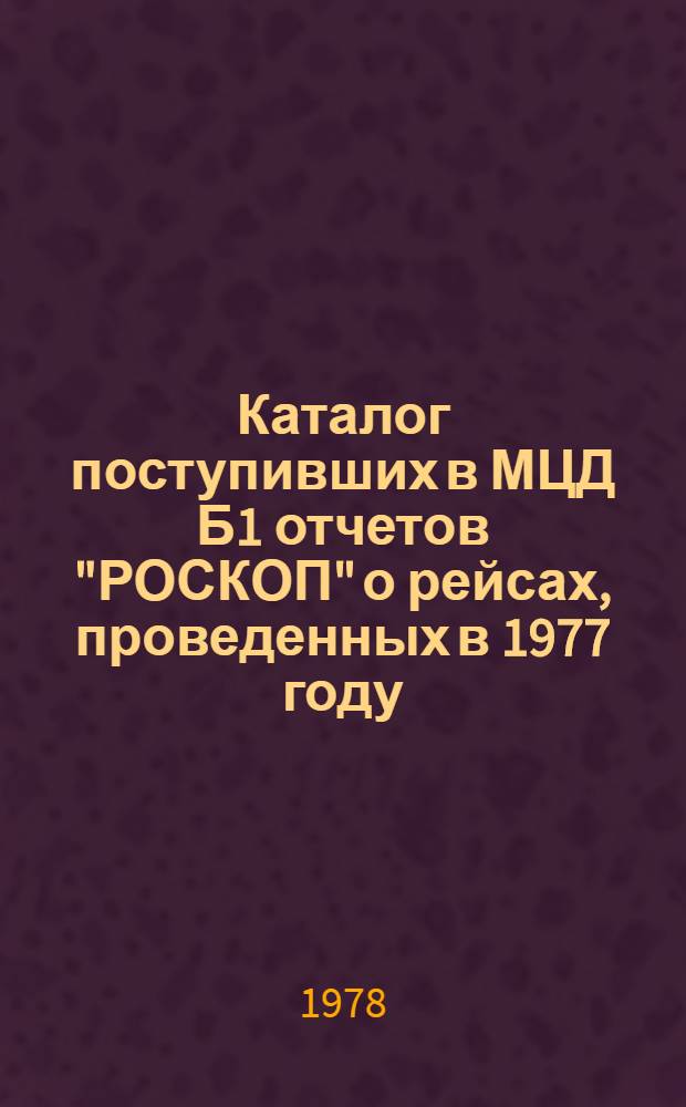 Каталог поступивших в МЦД Б1 отчетов "РОСКОП" о рейсах, проведенных в 1977 году : Catalogue of the ROSCOP forms on 1977 cruises received by WDC. B1. Вып. 1