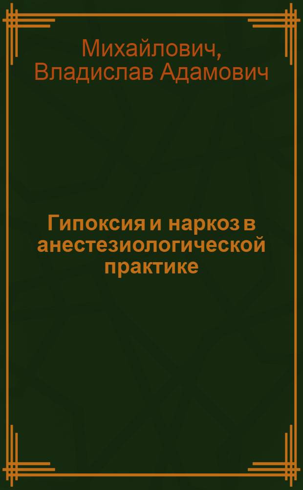 Гипоксия и наркоз в анестезиологической практике : (Эксперим.-клин. обоснование выбора средств для наркоза с целью профилактики гипоксии) : Автореф. дис. на соиск. учен. степ. д. м. н