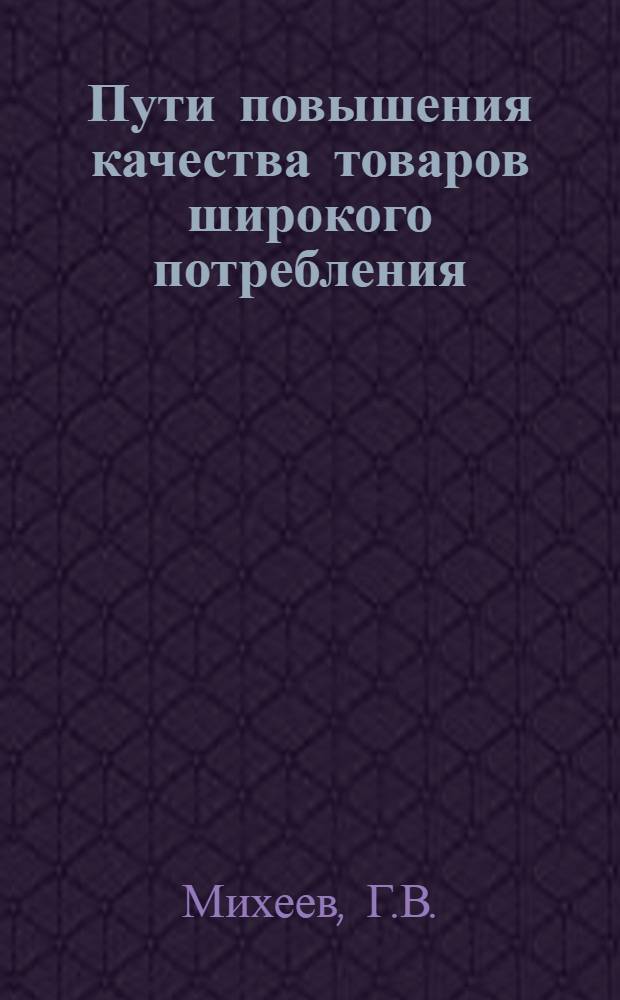 Пути повышения качества товаров широкого потребления : (Опыт Упр. пром-сти Ставроп. крайисполкома)