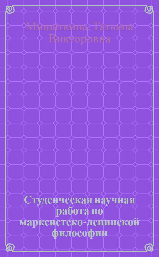Студенческая научная работа по марксистско-ленинской философии : Метод. рекомендации для студентов - участников Всесоюз. конкурса по обществ. наукам