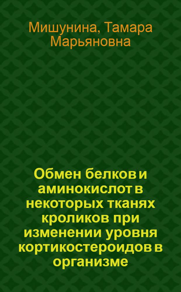Обмен белков и аминокислот в некоторых тканях кроликов при изменении уровня кортикостероидов в организме : Автореф. дис. на соиск. учен. степ. канд. биол. наук : (03.00.04)
