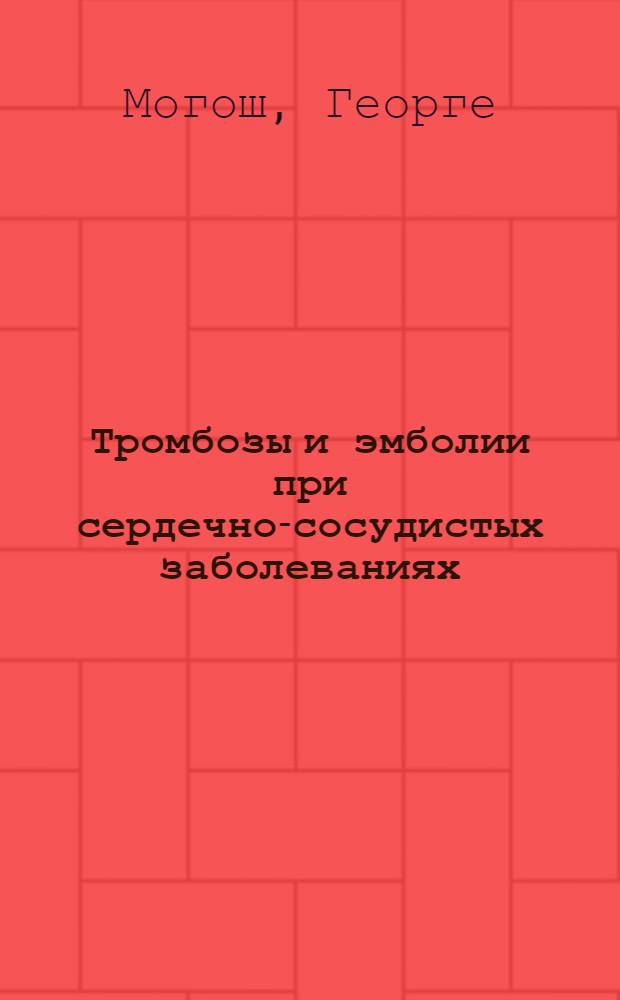 Тромбозы и эмболии при сердечно-сосудистых заболеваниях : Пер. с рум.