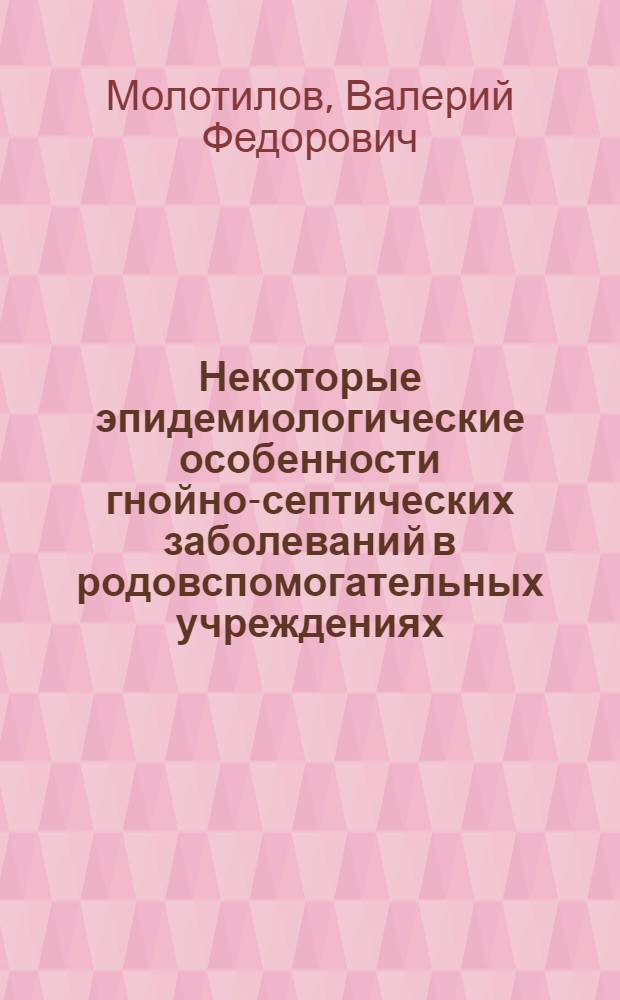 Некоторые эпидемиологические особенности гнойно-септических заболеваний в родовспомогательных учреждениях : Автореф. дис. на соиск. учен. степ. к. м. н