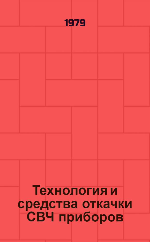 Технология и средства откачки СВЧ приборов : (По дан. отеч. и зарубеж. печати за 1971-1978 гг.)