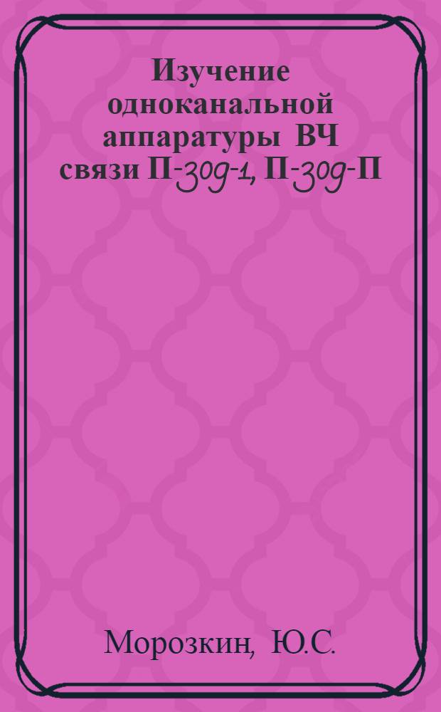 Изучение одноканальной аппаратуры ВЧ связи П-309-1, П-309-П : Учеб. пособие