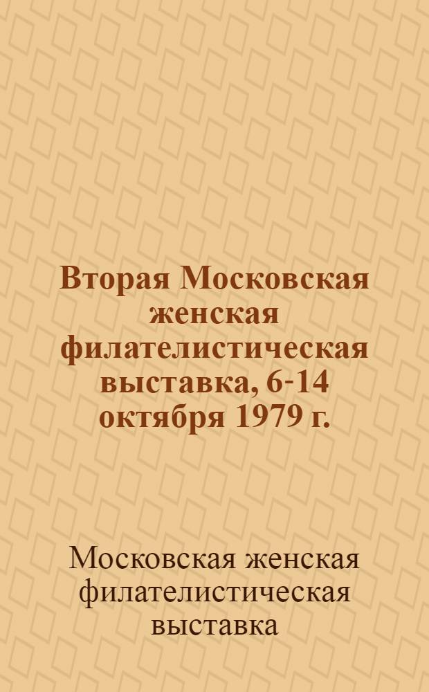 Вторая Московская женская филателистическая выставка, 6-14 октября 1979 г. : Каталог