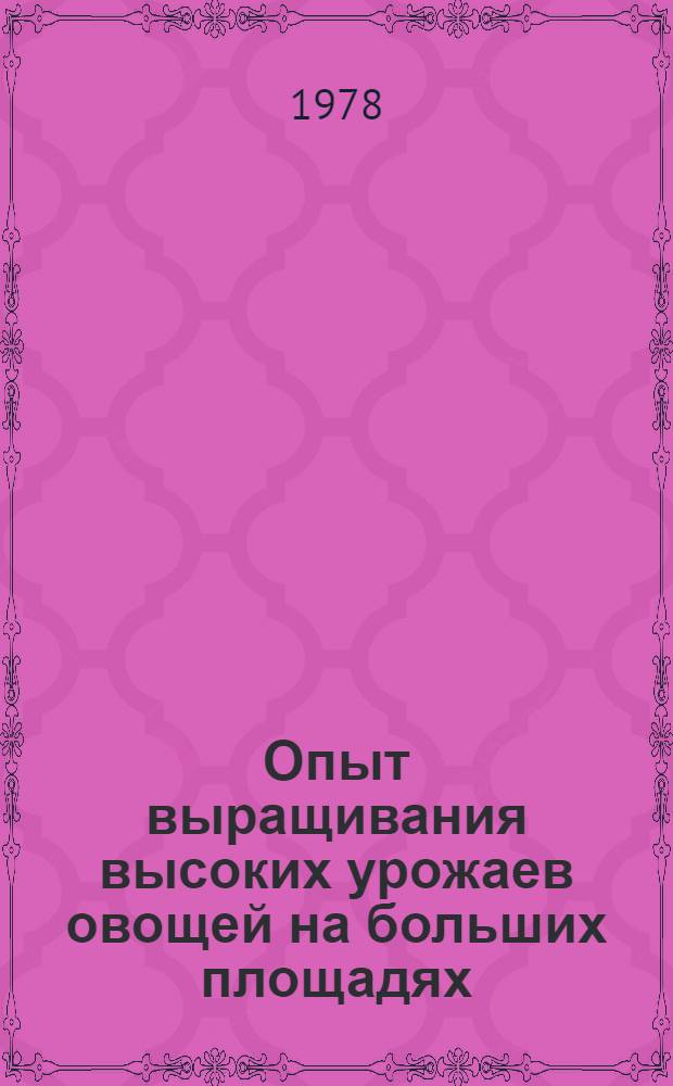 Опыт выращивания высоких урожаев овощей на больших площадях