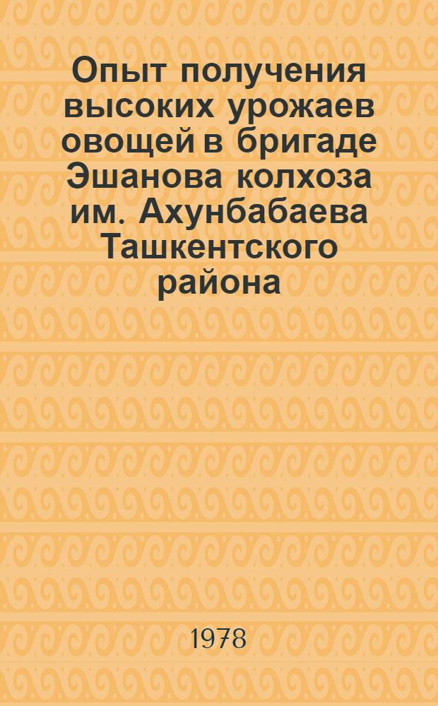 Опыт получения высоких урожаев овощей в бригаде Эшанова колхоза им. Ахунбабаева Ташкентского района