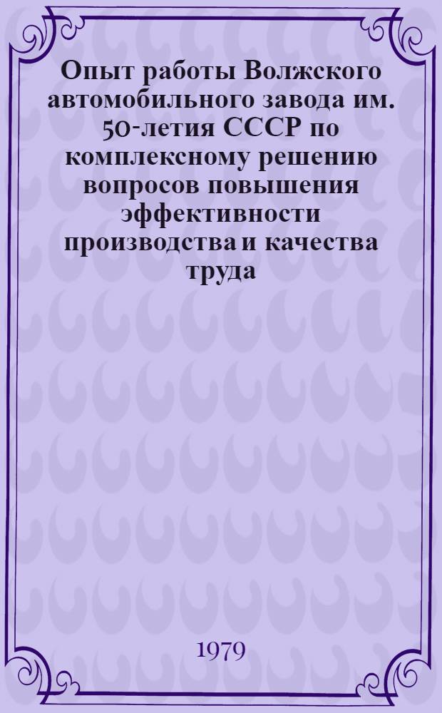 Опыт работы Волжского автомобильного завода им. 50-летия СССР по комплексному решению вопросов повышения эффективности производства и качества труда : (Указ. лит. ...)