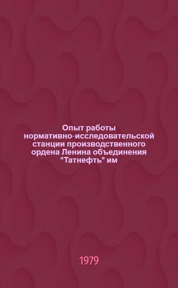 Опыт работы нормативно-исследовательской станции производственного ордена Ленина объединения "Татнефть" им. В.Д. Шашина за 25 лет