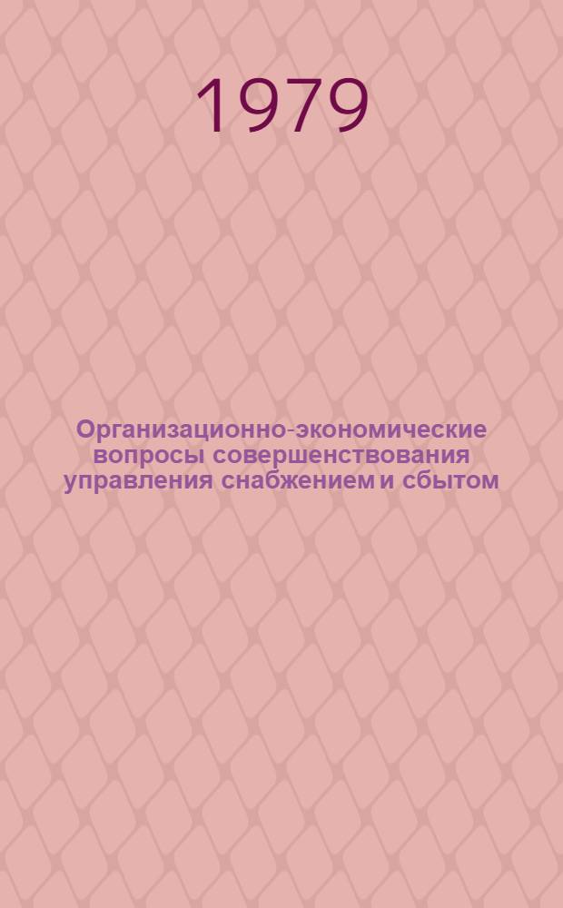 Организационно-экономические вопросы совершенствования управления снабжением и сбытом : Сб. статей
