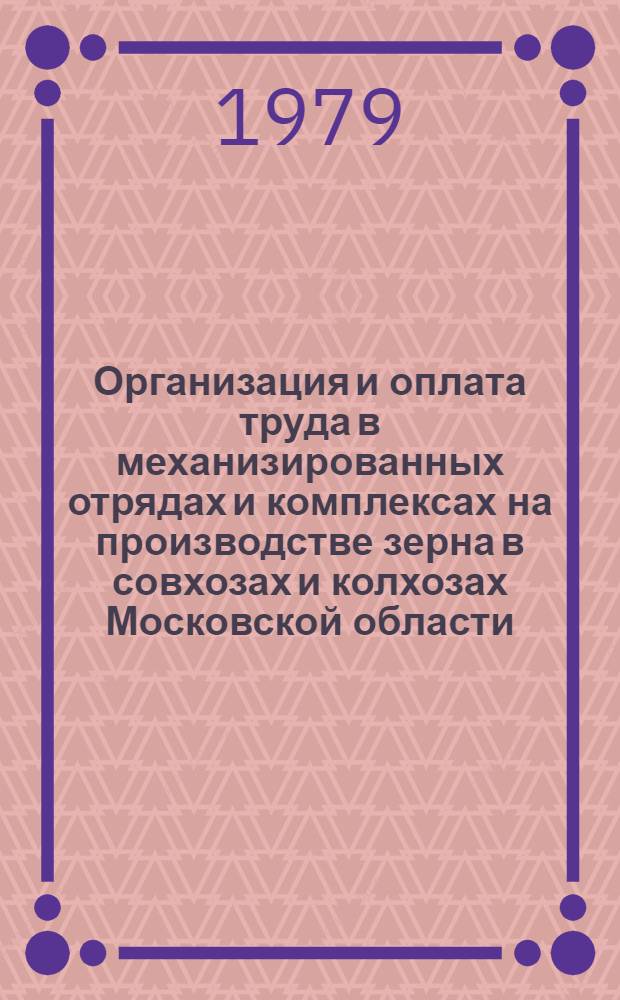 Организация и оплата труда в механизированных отрядах и комплексах на производстве зерна в совхозах и колхозах Московской области : (Рекомендации)