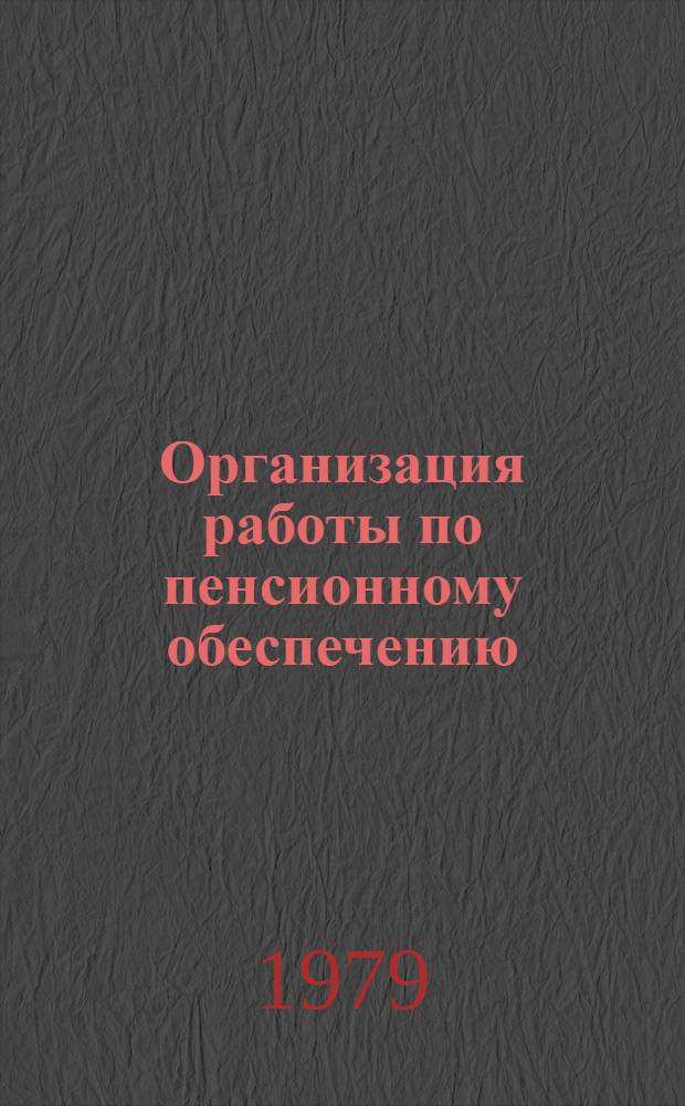 Организация работы по пенсионному обеспечению : (По материалам зон. совещ.-семинаров с руководителями пенс. отд. (секторов) Минсобесов АССР, обл., краев. отд. соц. обеспечения 1978 г.)