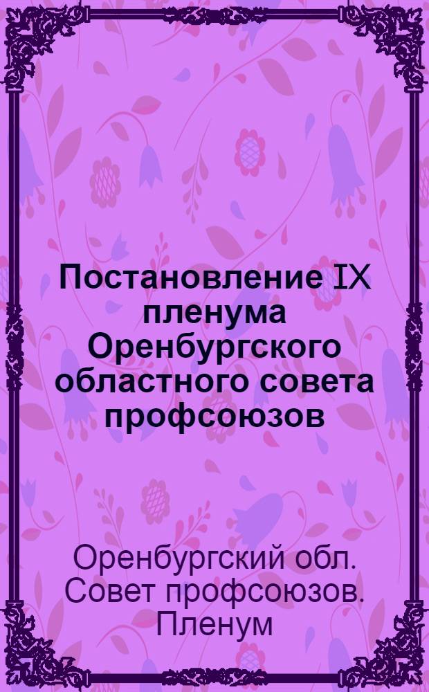 Постановление IX пленума Оренбургского областного совета профсоюзов (принята 12 июля 1979 года) О задачах профсоюзных организаций области по выполнению постановления ЦК КПСС "О дальнейшем улучшении идеологической, политико-воспитательной работы"