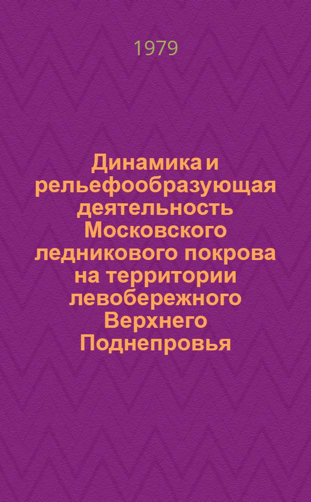 Динамика и рельефообразующая деятельность Московского ледникового покрова на территории левобережного Верхнего Поднепровья : Автореф. дис. на соиск. учен. степ. канд. геогр. наук : (11.00.04)