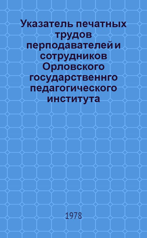 Указатель печатных трудов перподавателей и сотрудников Орловского государственнго педагогического института (1940-1976 гг.)