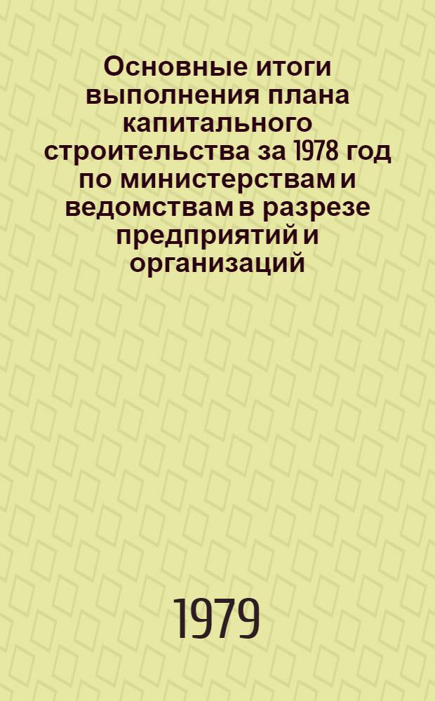 Основные итоги выполнения плана капитального строительства за 1978 год по министерствам и ведомствам в разрезе предприятий и организаций. Т. 2