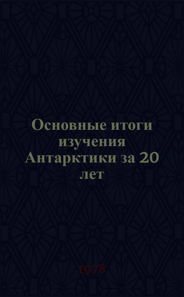 Основные итоги изучения Антарктики за 20 лет = Main results of the 20 years investigations in the Antarctic : Сб. статей