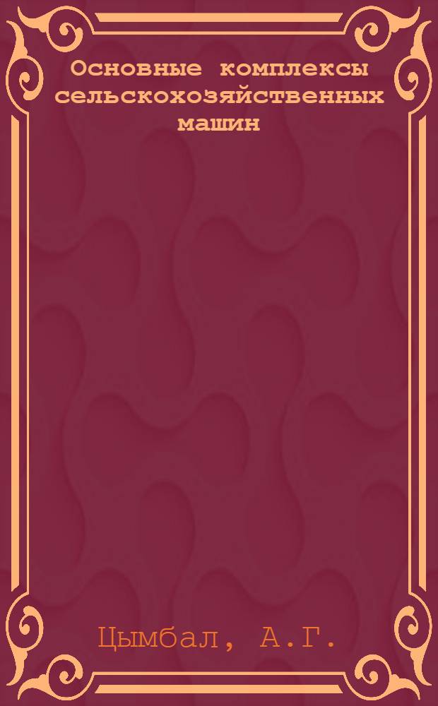 Основные комплексы сельскохозяйственных машин (для уборки зерновых культур, свеклы, кукурузы, льна, хлопчатника)