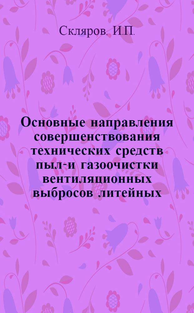 Основные направления совершенствования технических средств пыле- и газоочистки вентиляционных выбросов литейных, кузнечно-штамповочных, термических и гальванических цехов : Обзор