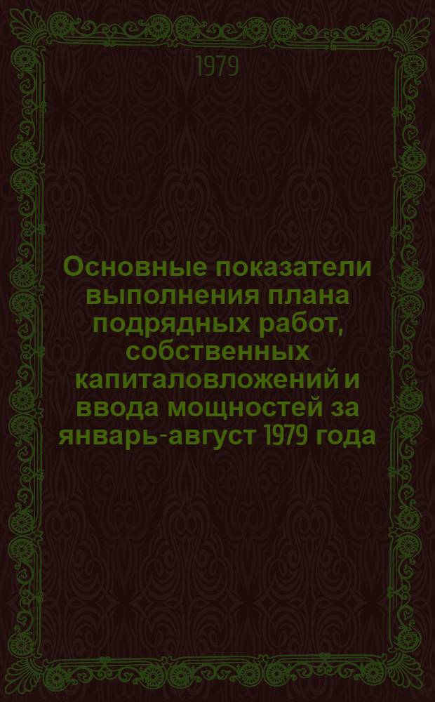 Основные показатели выполнения плана подрядных работ, собственных капиталовложений и ввода мощностей за январь-август 1979 года