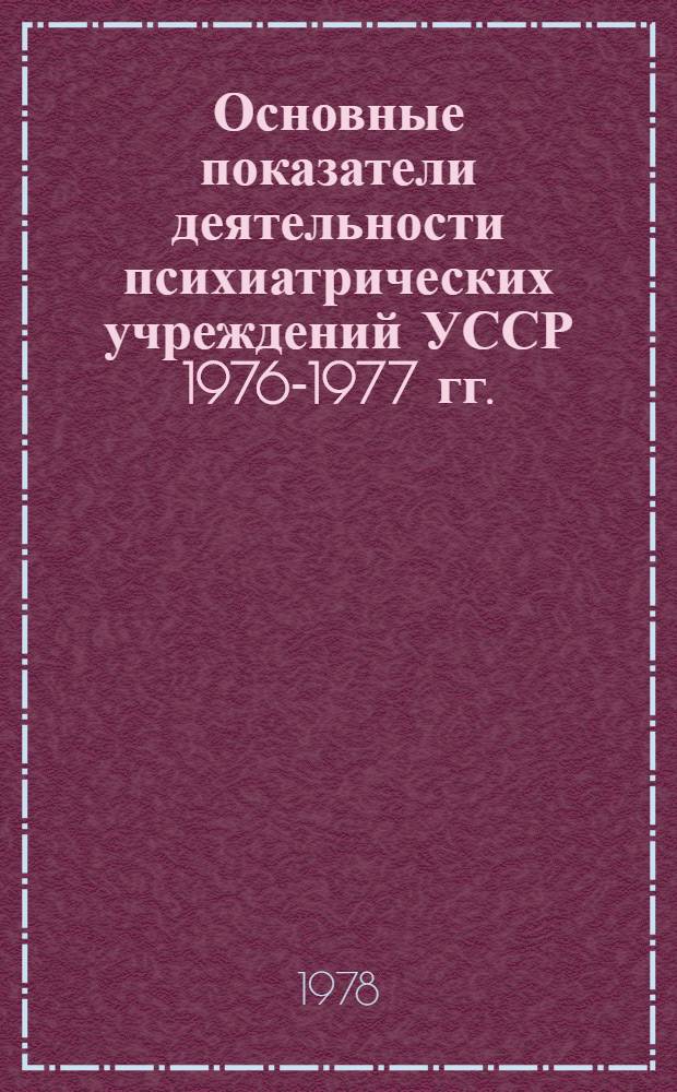 Основные показатели деятельности психиатрических учреждений УССР 1976-1977 гг. : Стат. справочник