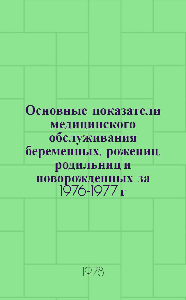 Основные показатели медицинского обслуживания беременных, рожениц, родильниц и новорожденных за 1976-1977 г.