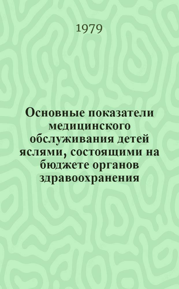Основные показатели медицинского обслуживания детей яслями, состоящими на бюджете органов здравоохранения, и домами ребенка за.. : [Стат. сб.]. ... за 1978 г.
