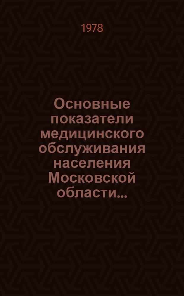 Основные показатели медицинского обслуживания населения Московской области.. : (По данным годовых стат. отчетов). Вып. 4 : ... за 1977 год