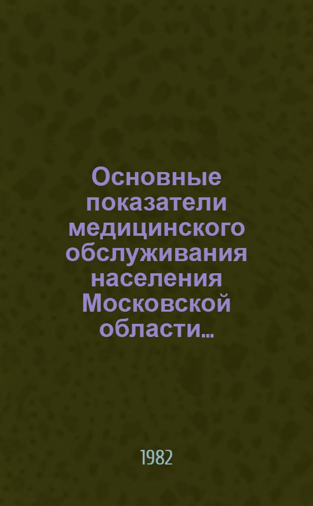 Основные показатели медицинского обслуживания населения Московской области.. : (По данным годовых стат. отчетов). Вып. 8 : ... за 1981 год