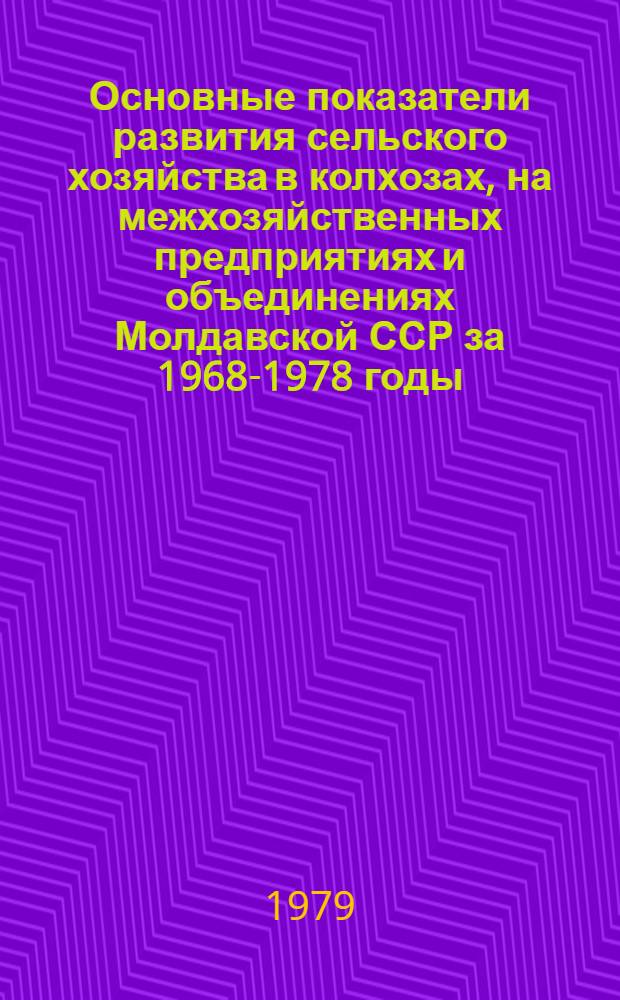 Основные показатели развития сельского хозяйства в колхозах, на межхозяйственных предприятиях и объединениях Молдавской ССР за 1968-1978 годы