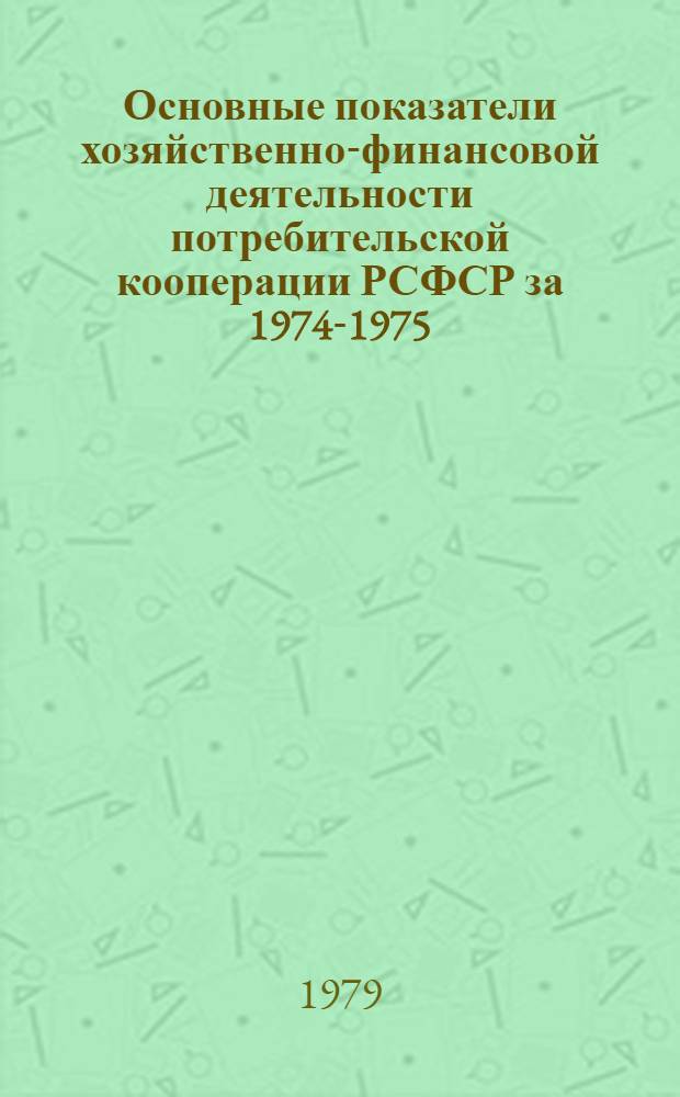 Основные показатели хозяйственно-финансовой деятельности потребительской кооперации РСФСР за 1974-1975 : Делегату VII съезда уполномоч. потреб. кооп. РСФСР