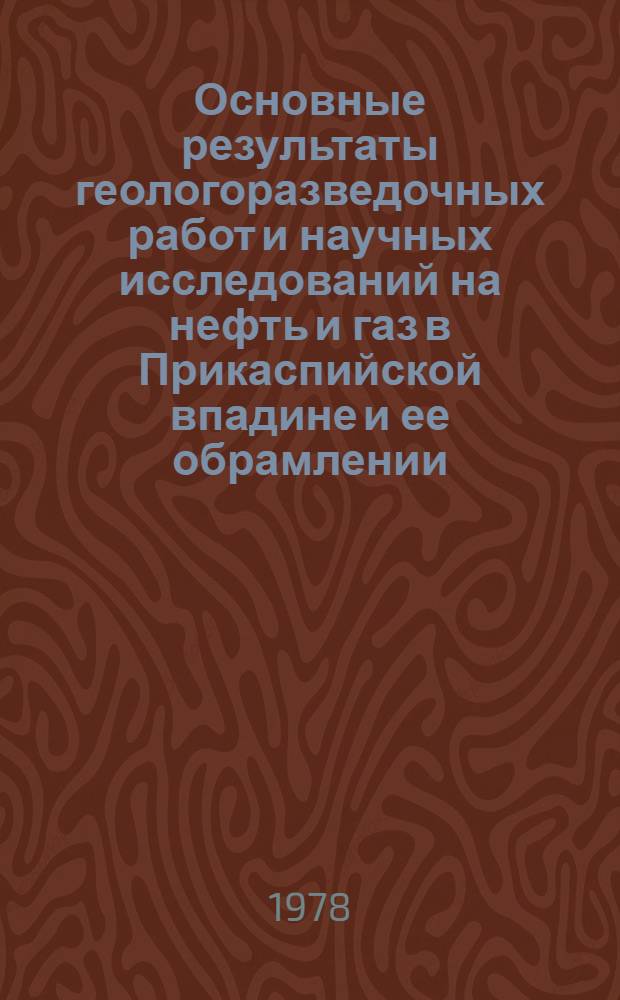 Основные результаты геологоразведочных работ и научных исследований на нефть и газ в Прикаспийской впадине и ее обрамлении : Служеб. информ. по нар.-хоз. заданию 05.05.Н7 и заданию 24-7 М-ва геологии СССР