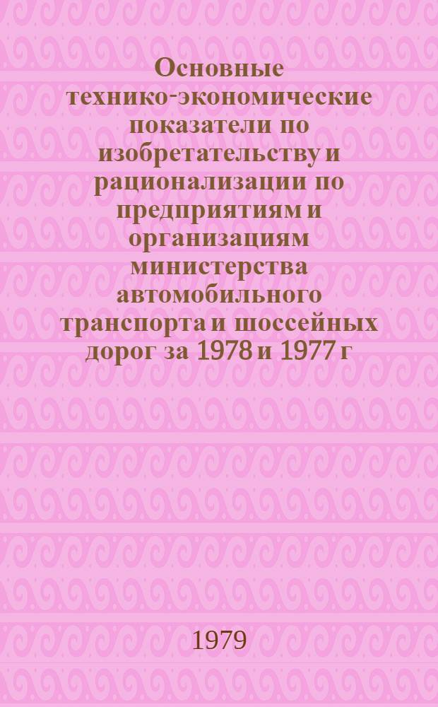 Основные технико-экономические показатели по изобретательству и рационализации по предприятиям и организациям министерства автомобильного транспорта и шоссейных дорог за 1978 и 1977 г.