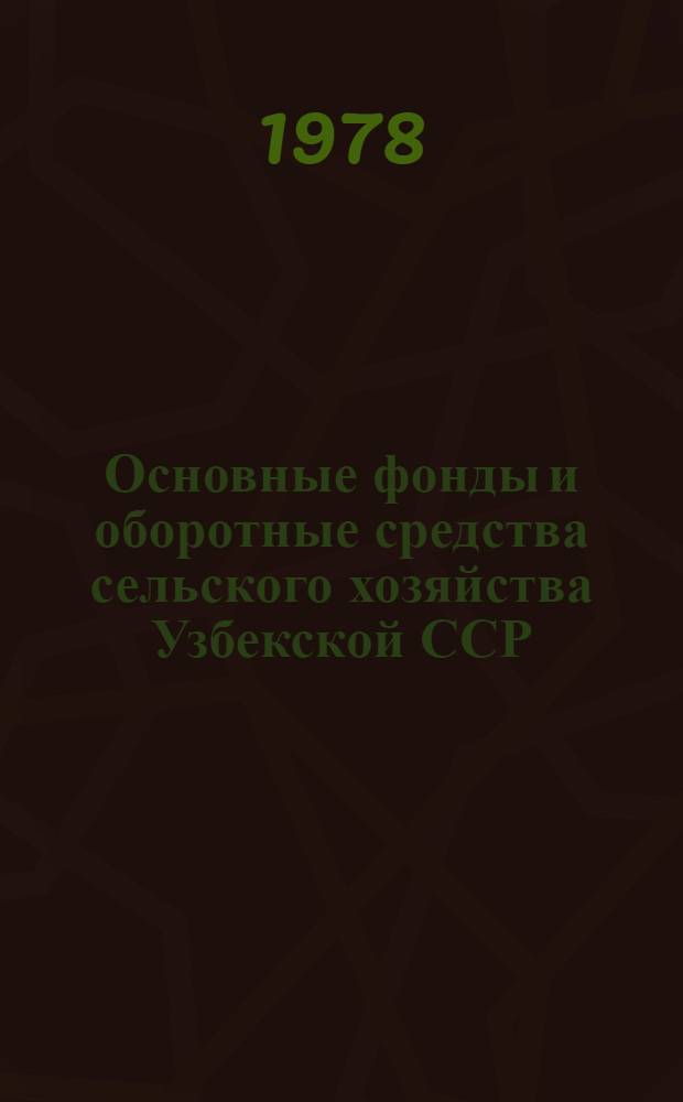 Основные фонды и оборотные средства сельского хозяйства Узбекской ССР : (На конец 1977 г.)