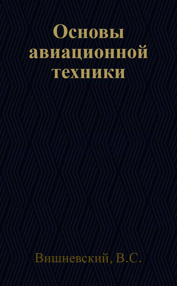 Основы авиационной техники : Учебник для офицеров запаса. Ч. 1 : Летательные аппараты и их двигательные установки