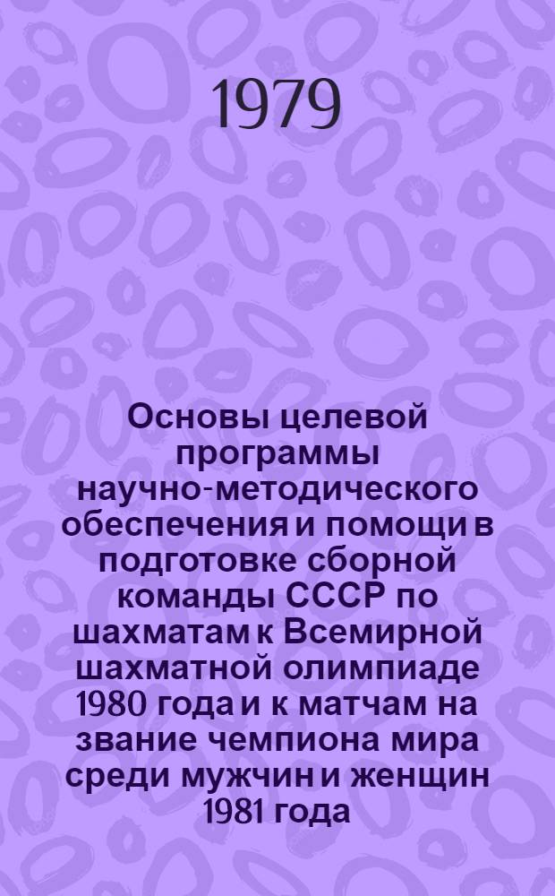 Основы целевой программы научно-методического обеспечения и помощи в подготовке сборной команды СССР по шахматам к Всемирной шахматной олимпиаде 1980 года и к матчам на звание чемпиона мира среди мужчин и женщин 1981 года