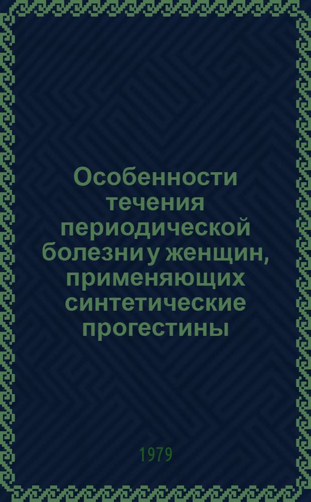 Особенности течения периодической болезни у женщин, применяющих синтетические прогестины : Метод. рекомендации