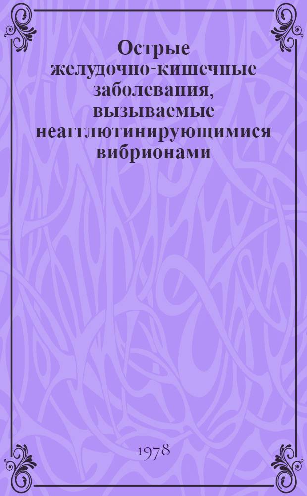 Острые желудочно-кишечные заболевания, вызываемые неагглютинирующимися вибрионами (НАГ-инфекция) : Аннот. указ. отеч. и зарубеж. лит