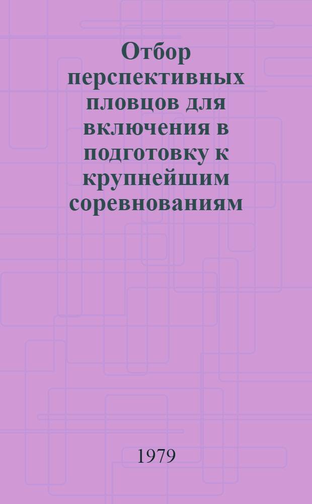 Отбор перспективных пловцов для включения в подготовку к крупнейшим соревнованиям : Метод. разраб. для слушателей фак. повышения квалификации тренеров